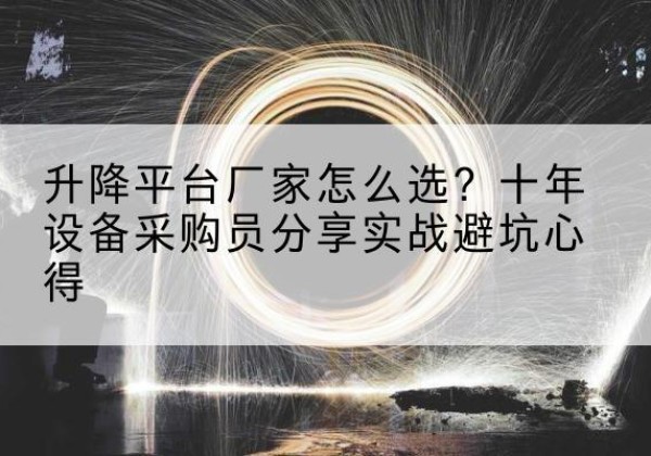 普宁升降平台厂家-怎么选？十年设备采购员分享实战避坑心得