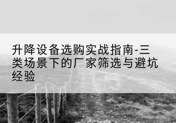 普宁移动式升降机厂家推荐-升降设备选购实战指南-三类场景下的厂家筛选与避坑经验