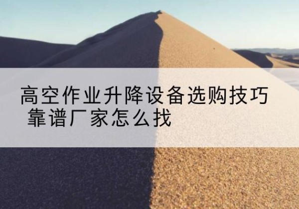 普宁电动升降平台厂家推荐-高空作业升降设备选购技巧 靠谱厂家怎么找